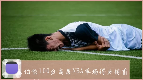 张伯伦100分高居NBA单场得分榜首 科比81分紧随其后引发历史对比