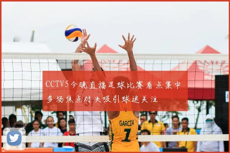 CCTV5今晚直播足球比赛看点集中 多场焦点对决吸引球迷关注