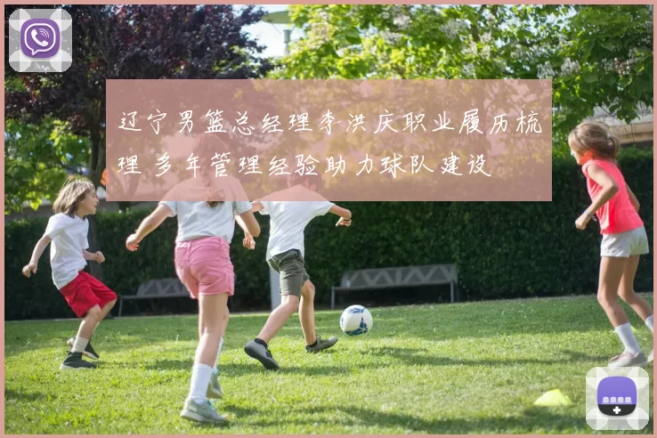 辽宁男篮总经理李洪庆职业履历梳理 多年管理经验助力球队建设