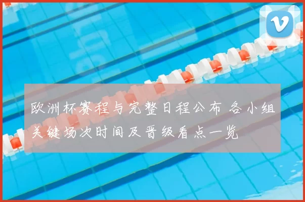 欧洲杯赛程与完整日程公布 各小组关键场次时间及晋级看点一览