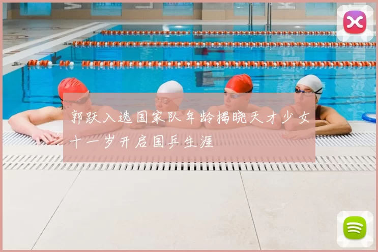 郭跃入选国家队年龄揭晓天才少女十一岁开启国乒生涯