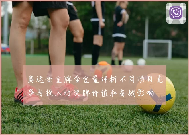 奥运会金牌含金量评析不同项目竞争与投入对奖牌价值和备战影响