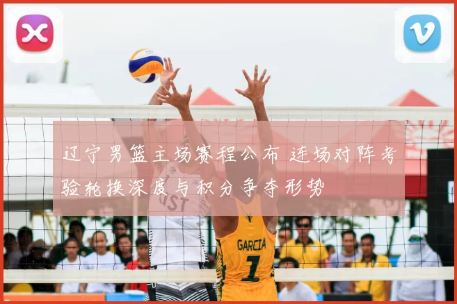 辽宁男篮主场赛程公布 连场对阵考验轮换深度与积分争夺形势