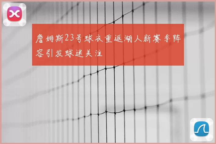 詹姆斯23号球衣重返湖人新赛季阵容引发球迷关注