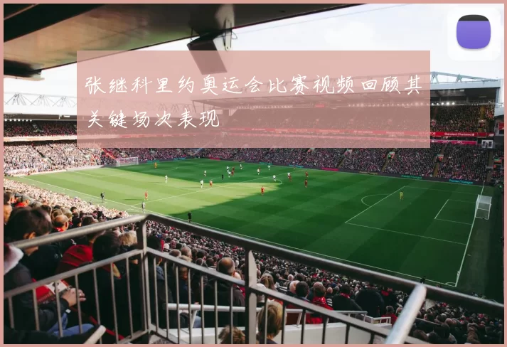 张继科里约奥运会比赛视频回顾其关键场次表现