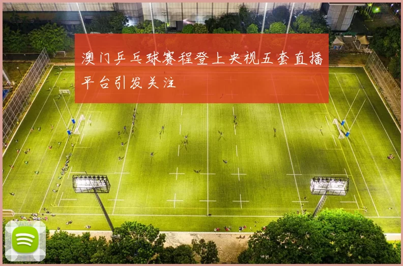 澳门乒乓球赛程登上央视五套直播平台引发关注