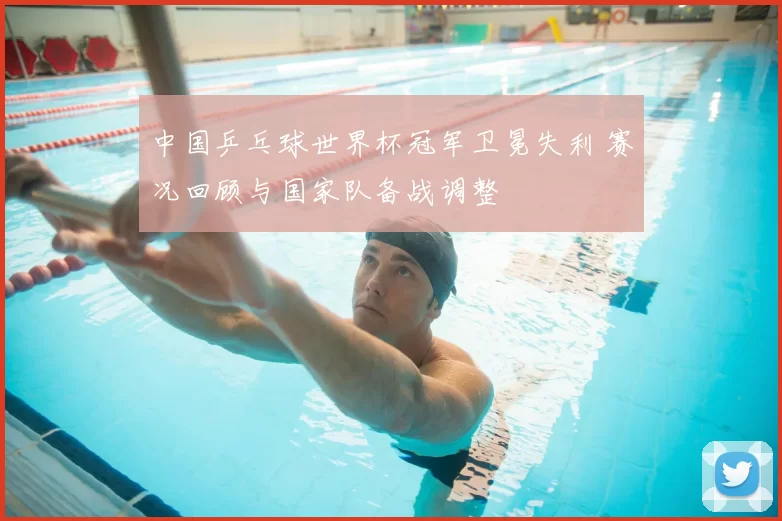 中国乒乓球世界杯冠军卫冕失利 赛况回顾与国家队备战调整
