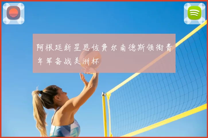 阿根廷新星恩佐费尔南德斯领衔青年军备战美洲杯