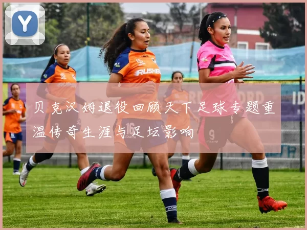 贝克汉姆退役回顾天下足球专题重温传奇生涯与足坛影响