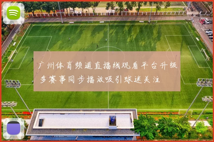 广州体育频道直播线观看平台升级 多赛事同步播放吸引球迷关注