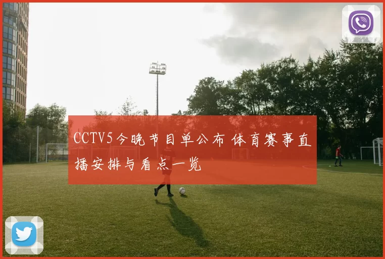 CCTV5今晚节目单公布 体育赛事直播安排与看点一览