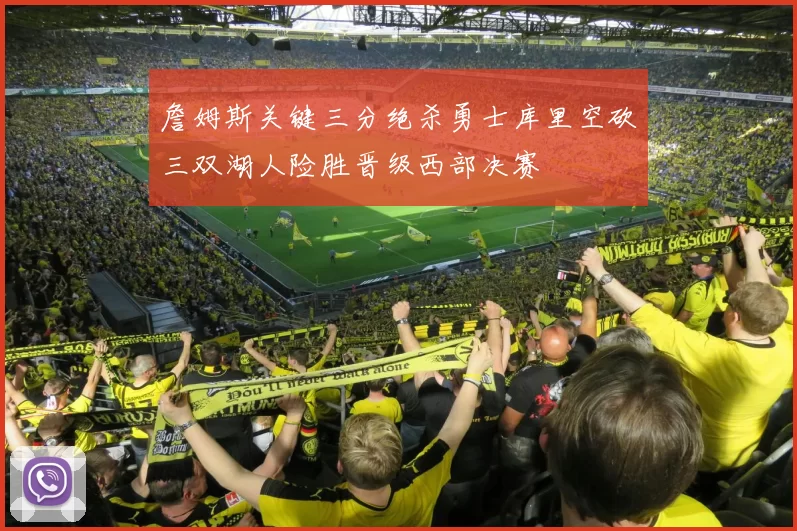 詹姆斯关键三分绝杀勇士库里空砍三双湖人险胜晋级西部决赛