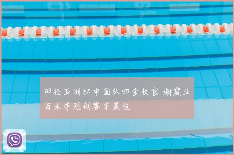 田径亚洲杯中国队四金收官 谢震业百米夺冠创赛季最佳
