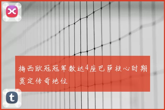 梅西欧冠冠军数达4座巴萨核心时期奠定传奇地位