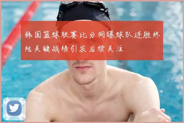 韩国篮球联赛比分网曝球队连胜终结关键战绩引发后续关注