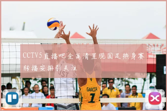 CCTV5直播吧全高清呈现国足热身赛转播安排引关注