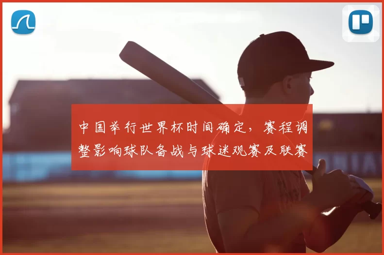 中国举行世界杯时间确定，赛程调整影响球队备战与球迷观赛及联赛档期