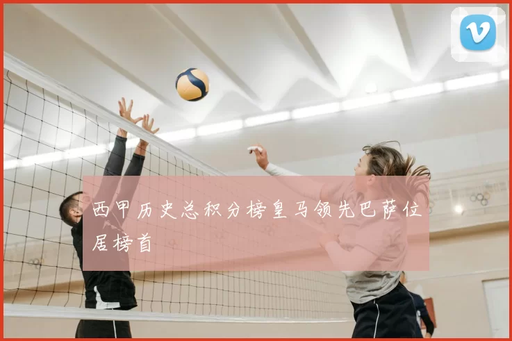 西甲历史总积分榜皇马领先巴萨位居榜首