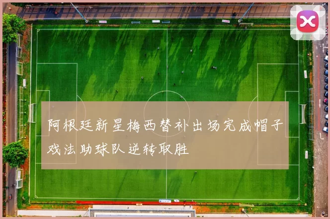 阿根廷新星梅西替补出场完成帽子戏法助球队逆转取胜