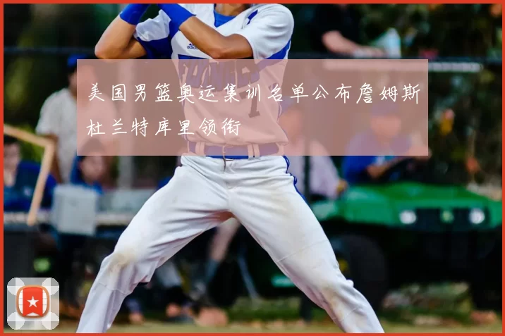 美国男篮奥运集训名单公布詹姆斯杜兰特库里领衔