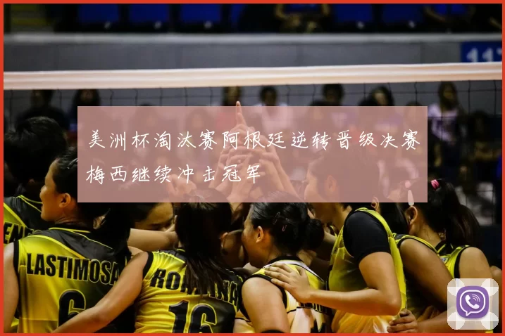 美洲杯淘汰赛阿根廷逆转晋级决赛梅西继续冲击冠军