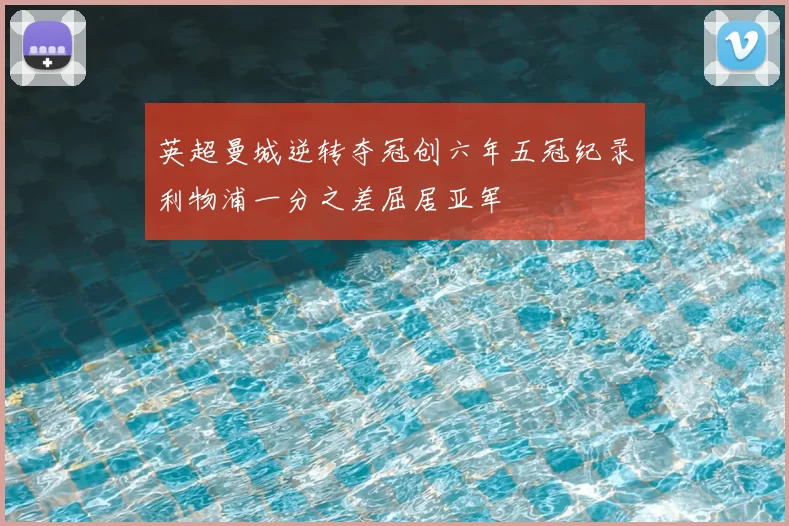 英超曼城逆转夺冠创六年五冠纪录利物浦一分之差屈居亚军