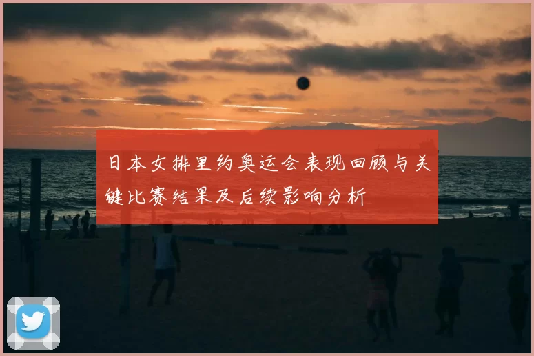 日本女排里约奥运会表现回顾与关键比赛结果及后续影响分析
