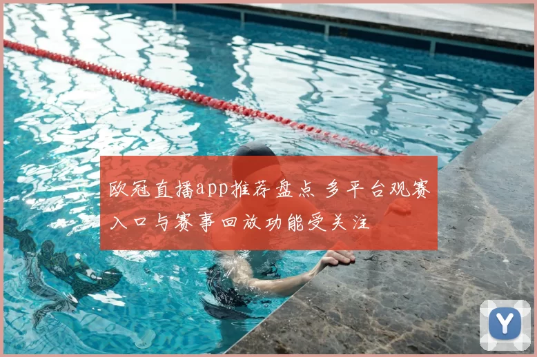 欧冠直播app推荐盘点 多平台观赛入口与赛事回放功能受关注