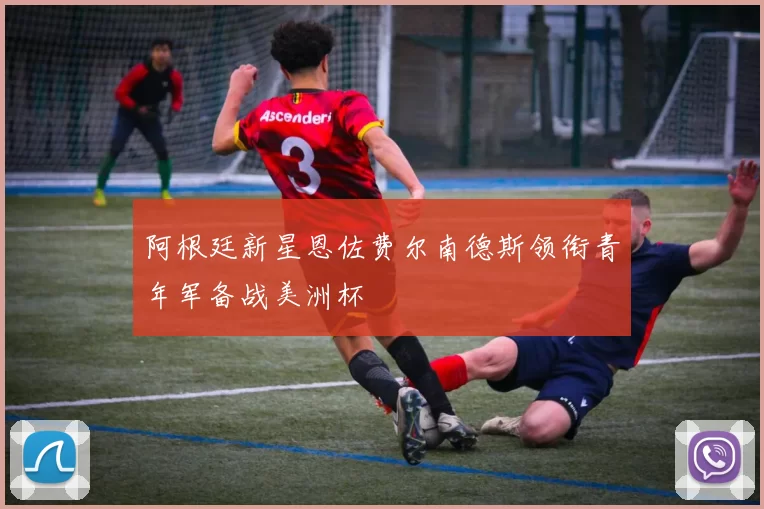 阿根廷新星恩佐费尔南德斯领衔青年军备战美洲杯