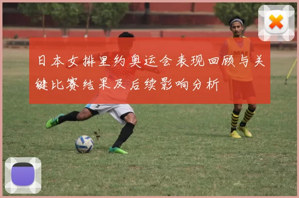 日本女排里约奥运会表现回顾与关键比赛结果及后续影响分析
