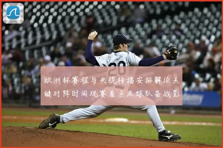 欧洲杯赛程与央视转播安排解读关键对阵时间观赛看点及球队备战影响