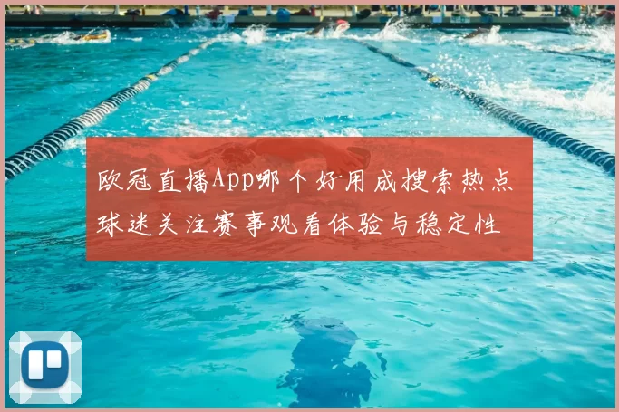 欧冠直播App哪个好用成搜索热点 球迷关注赛事观看体验与稳定性